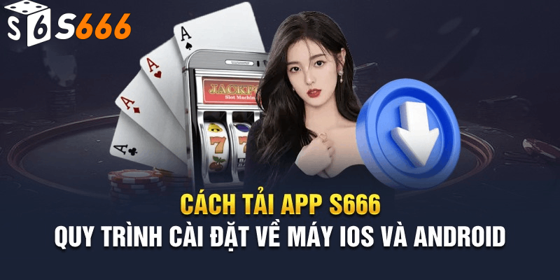 Hướng dẫn tải app S666 cho Android và iOS miễn phí